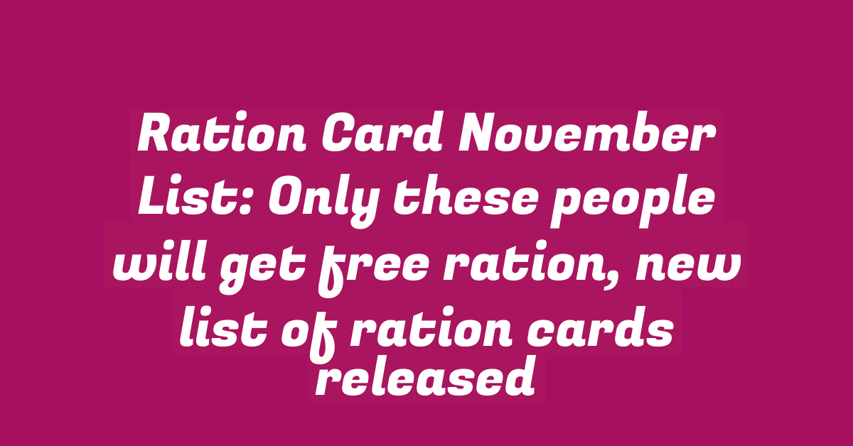 Ration Card November List: Only these people will get free ration, new list of ration cards released