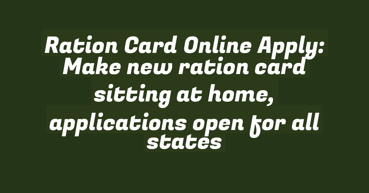 Ration Card Online Apply: Make new ration card sitting at home, applications open for all states