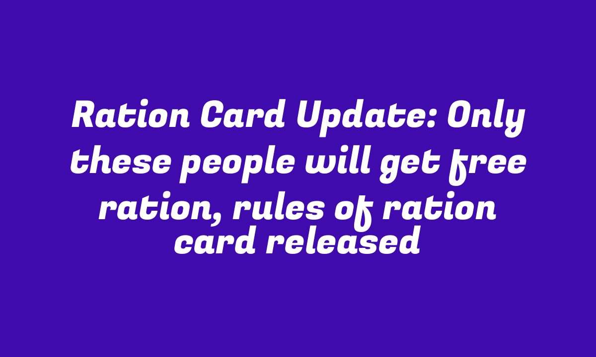 Ration Card Update: Only these people will get free ration, rules of ration card released