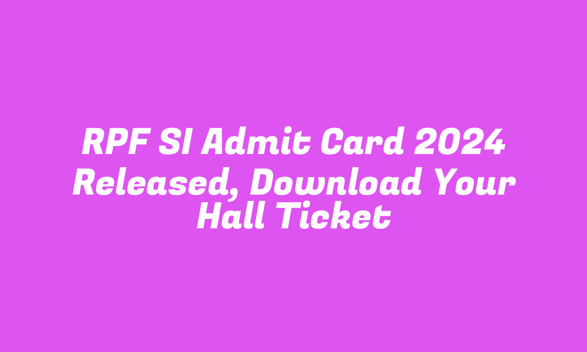 RPF SI Admit Card 2024 Released, Download Your Hall Ticket