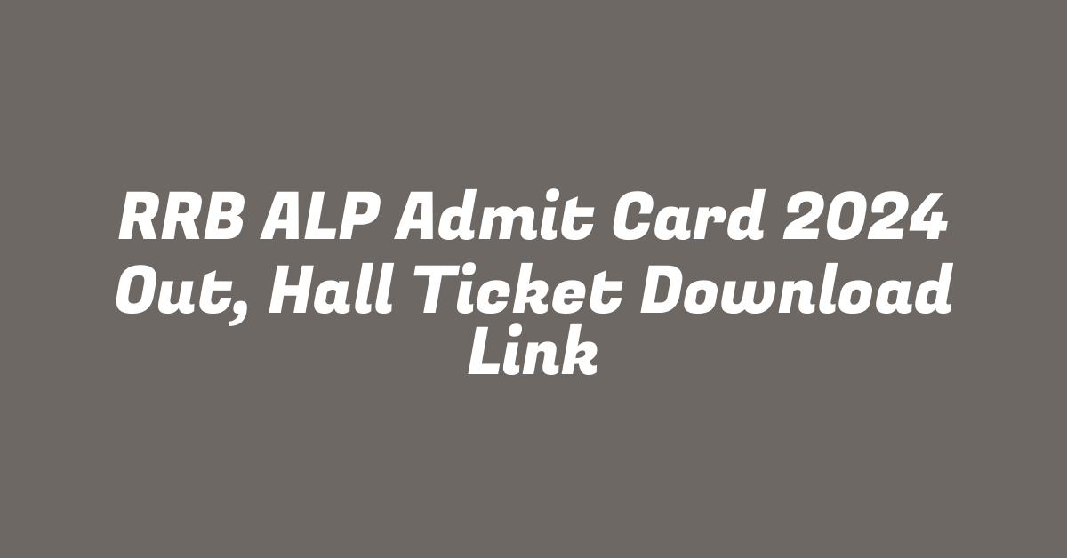 RRB ALP Admit Card 2024 Out, Hall Ticket Download Link