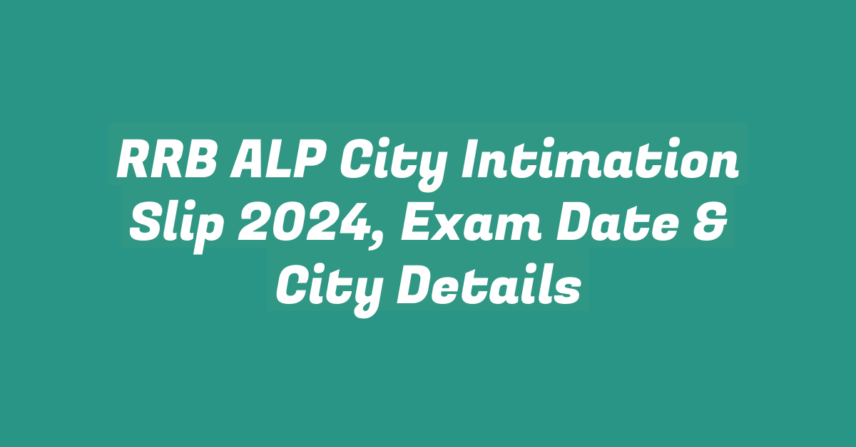 RRB ALP City Intimation Slip 2024, Exam Date & City Details