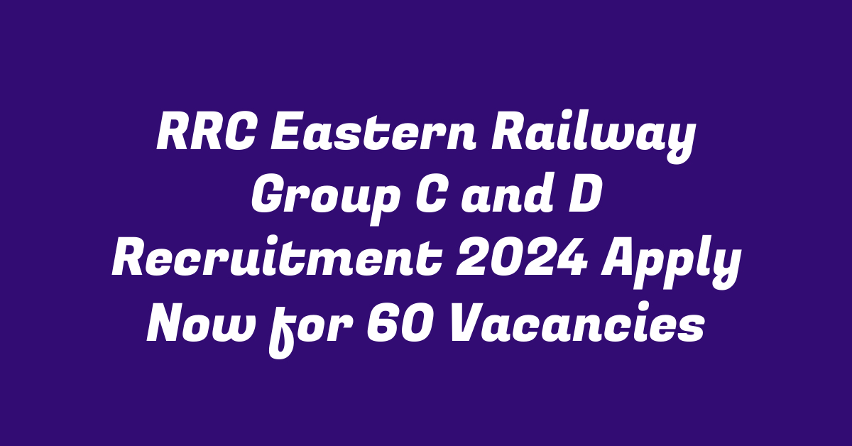 RRC Eastern Railway Group C and D Recruitment 2024 Apply Now for 60 Vacancies