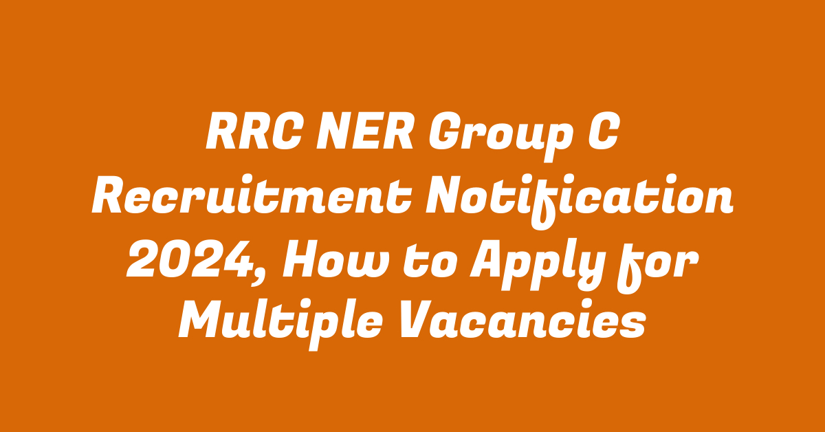 RRC NER Group C Recruitment Notification 2024, How to Apply for Multiple Vacancies