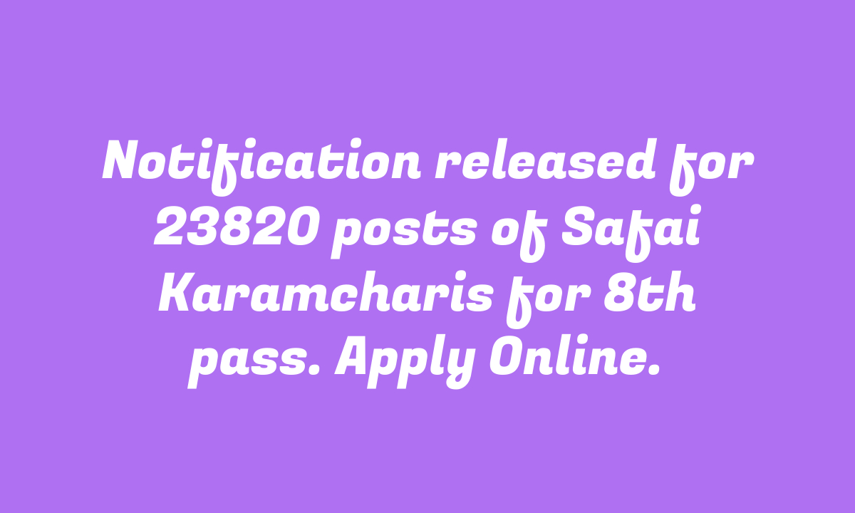 Notification released for 23820 posts of Safai Karamcharis for 8th pass. Apply Online.