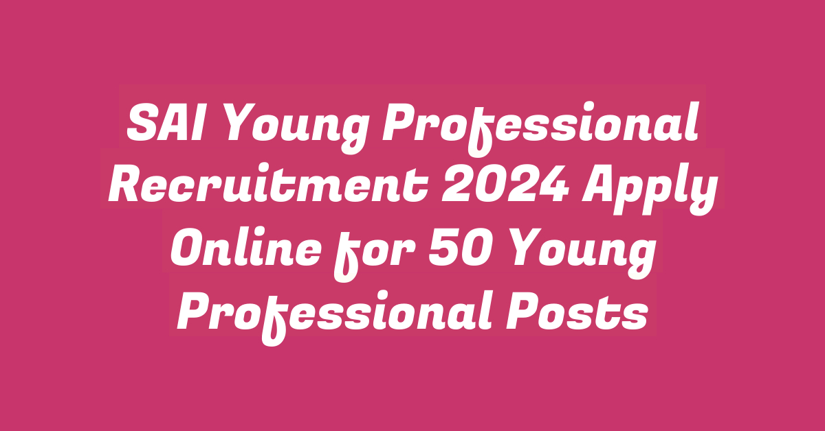 SAI Young Professional Recruitment 2024 Apply Online for 50 Young Professional Posts