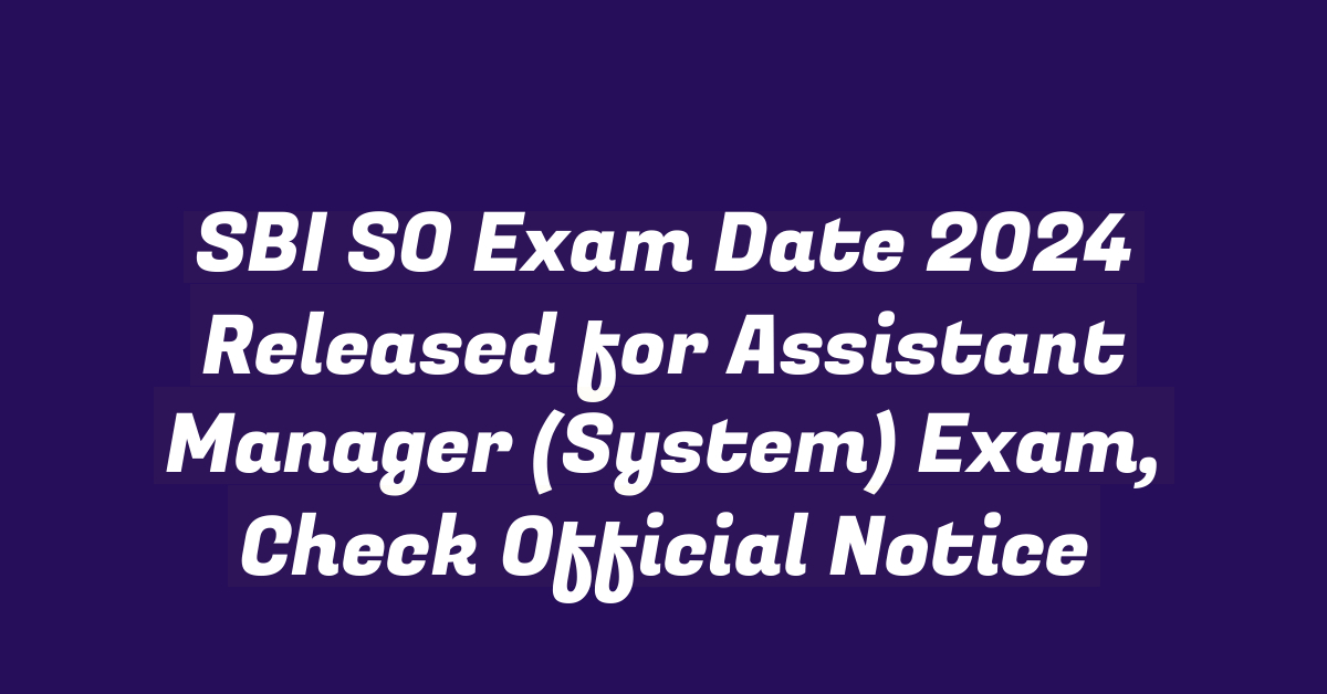 SBI SO Exam Date 2024 Released for Assistant Manager (System) Exam, Check Official Notice