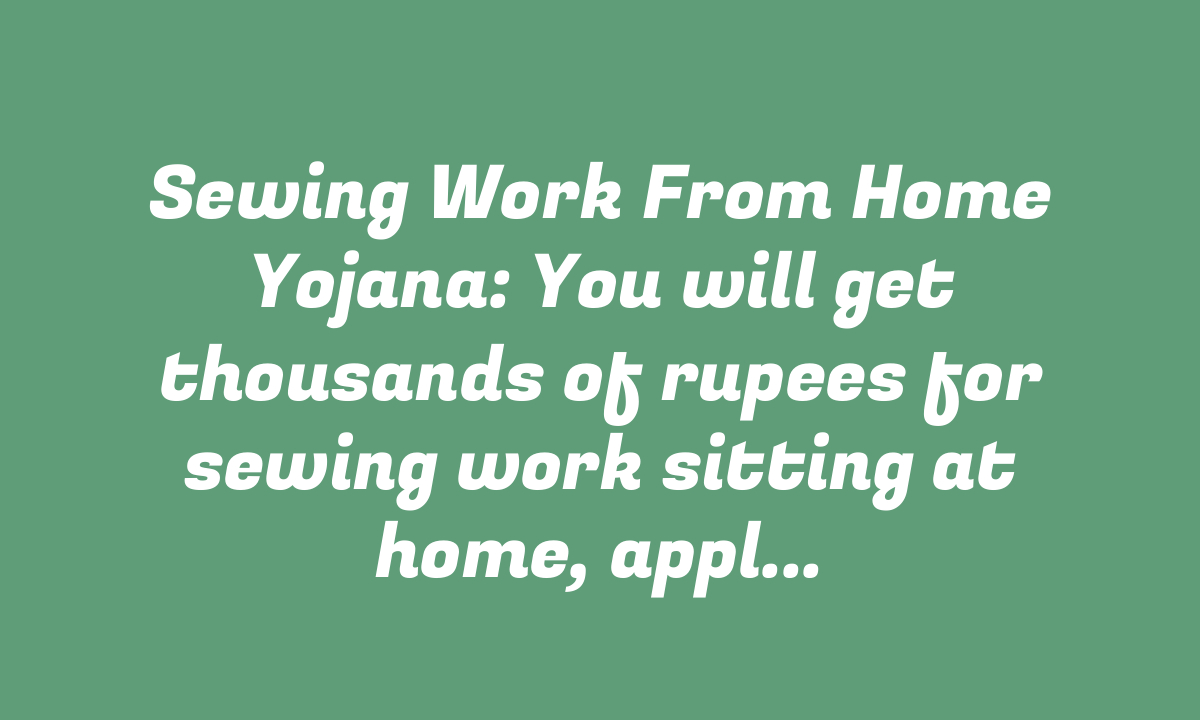 Sewing Work From Home Yojana: You will get thousands of rupees for sewing work sitting at home, application started