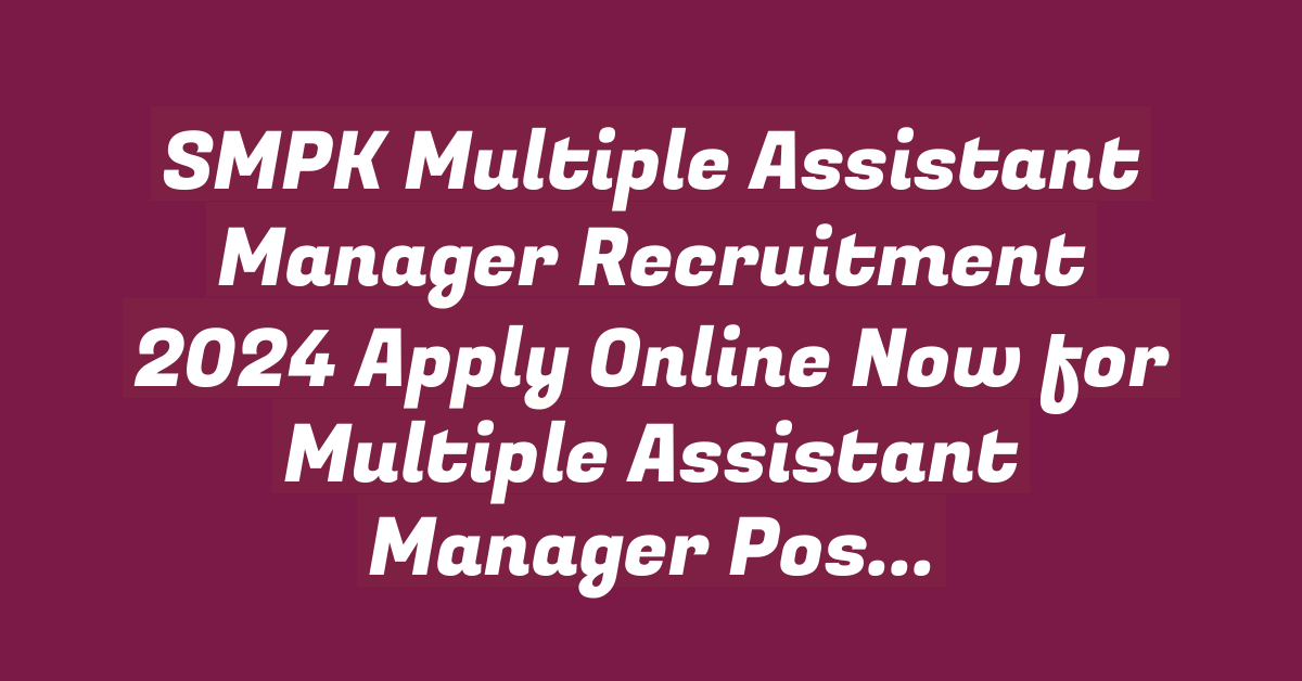 SMPK Multiple Assistant Manager Recruitment 2024 Apply Online Now for Multiple Assistant Manager Posts