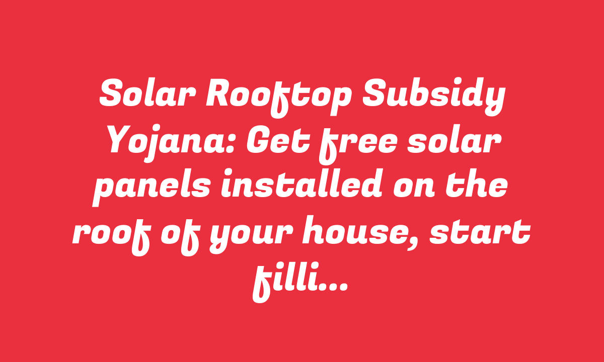 Solar Rooftop Subsidy Yojana: Get free solar panels installed on the roof of your house, start filling the form