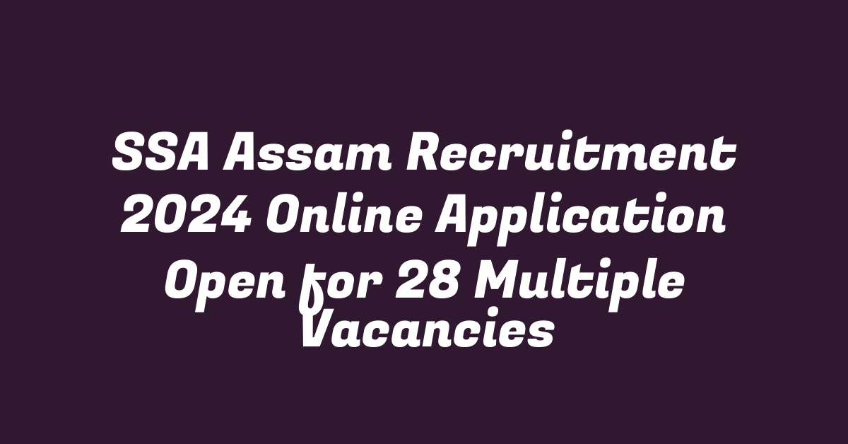 SSA Assam Recruitment 2024 Online Application Open for 28 Multiple Vacancies