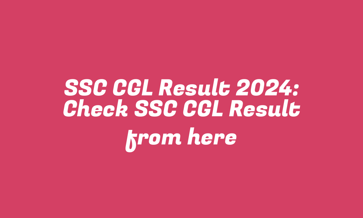 SSC CGL Result 2024: Check SSC CGL Result from here