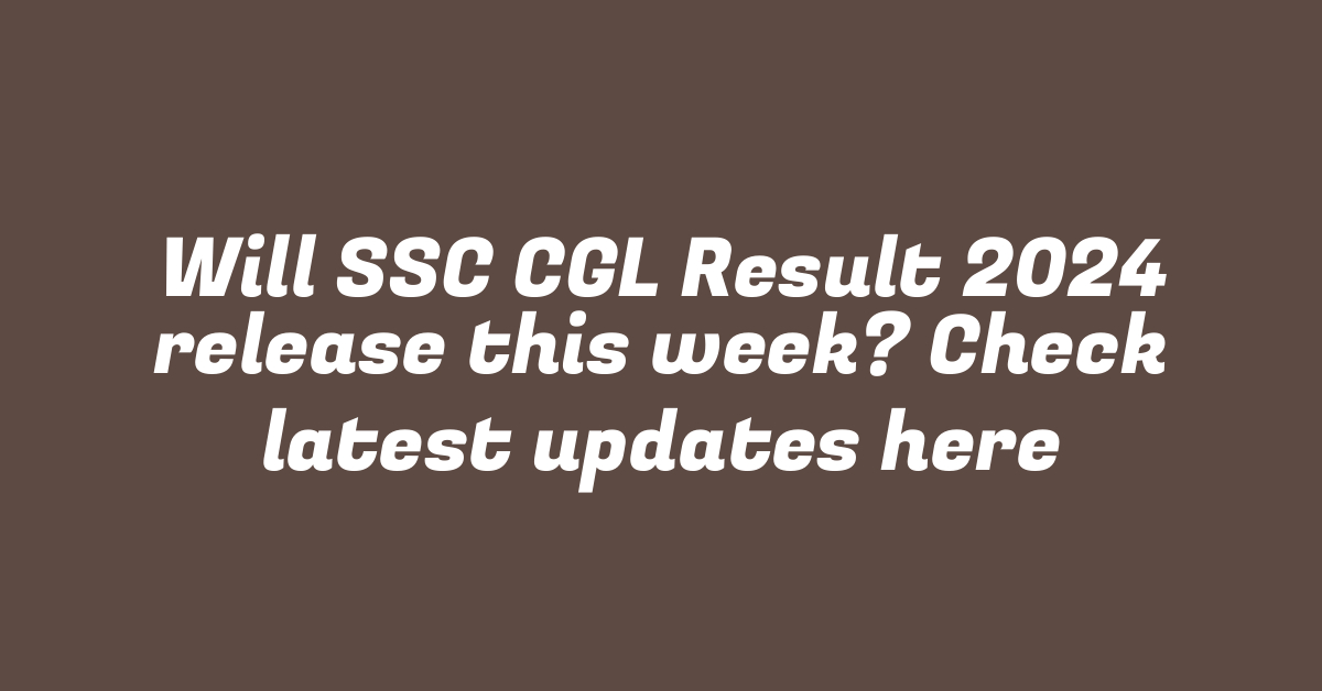 Will SSC CGL Result 2024 release this week? Check latest updates here