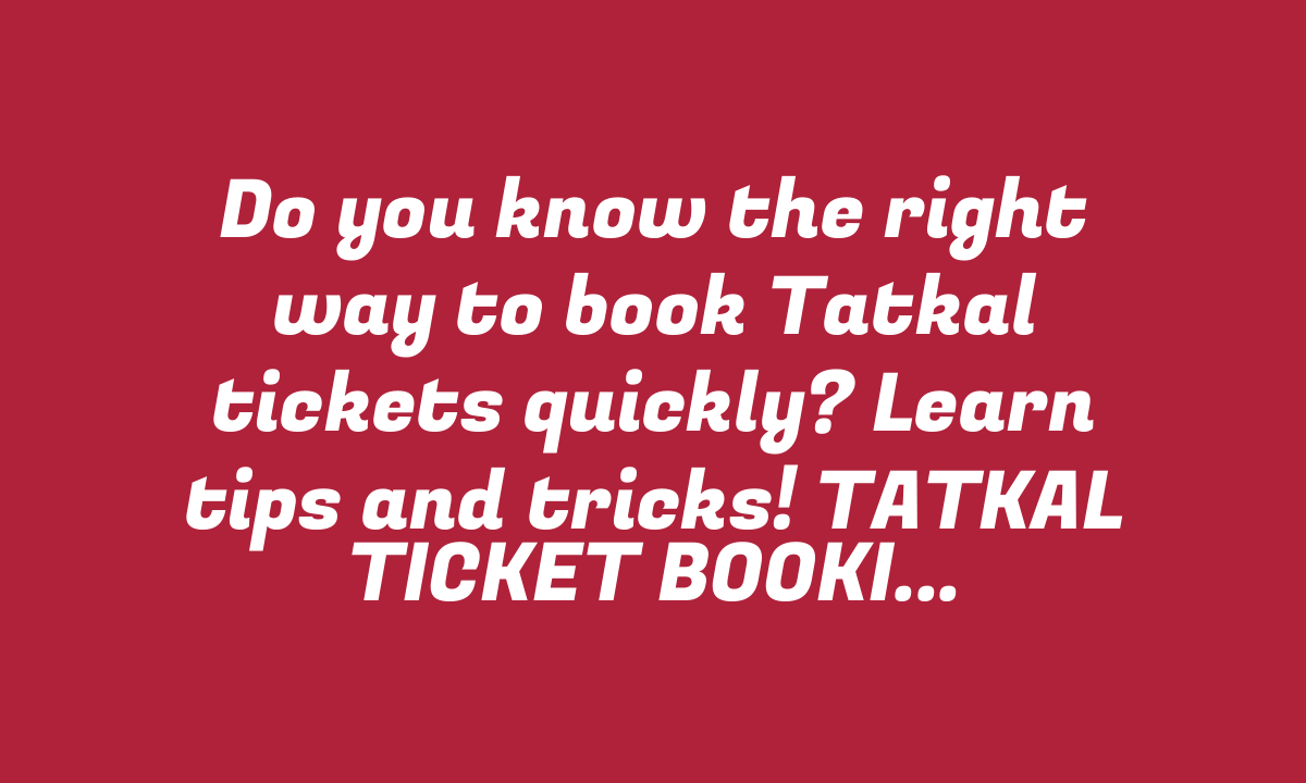 Do you know the right way to book Tatkal tickets quickly? Learn tips and tricks! TATKAL TICKET BOOKING