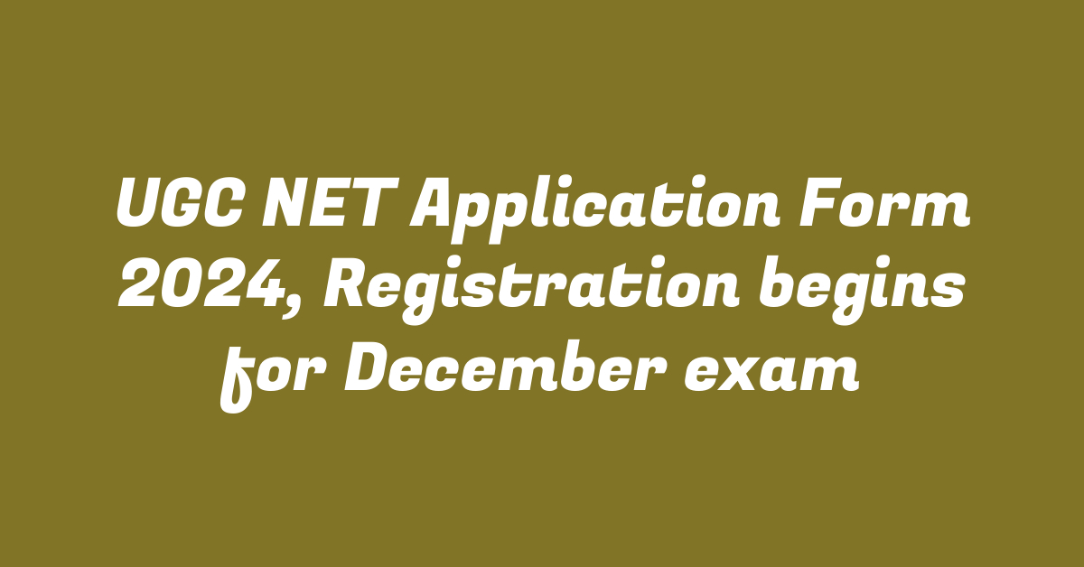 UGC NET Application Form 2024, Registration begins for December exam