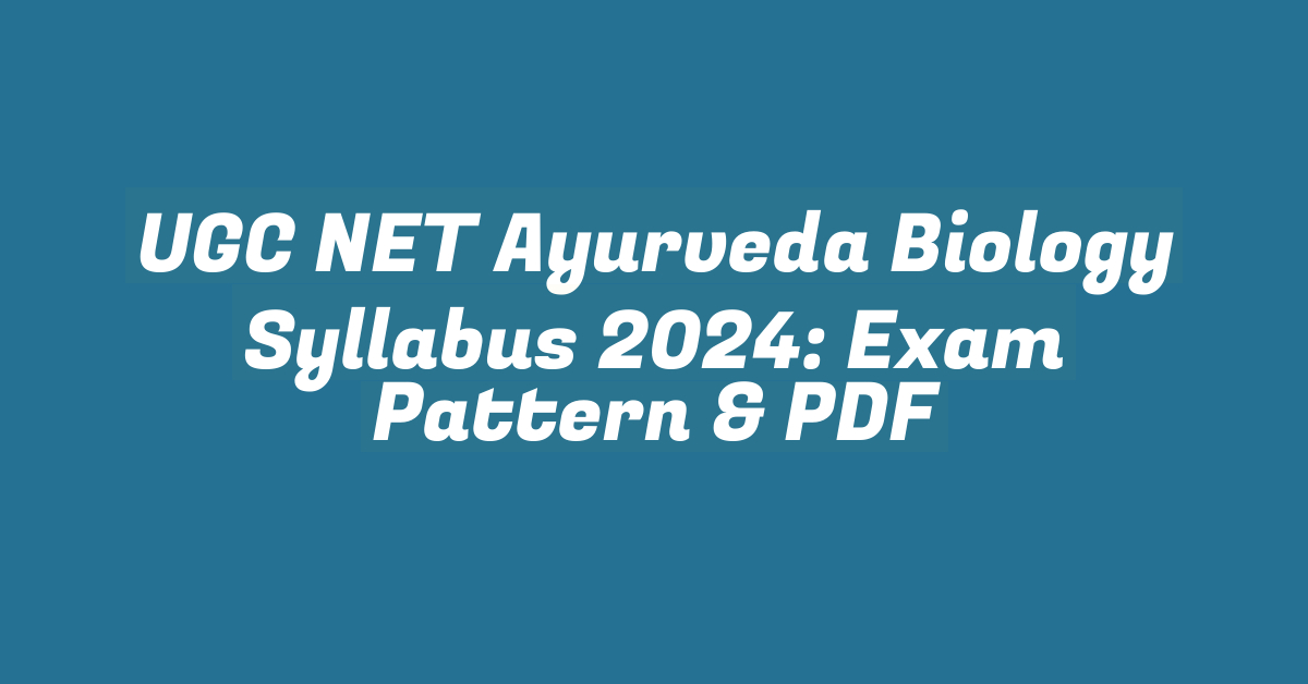 UGC NET Ayurveda Biology Syllabus 2024: Exam Pattern & PDF