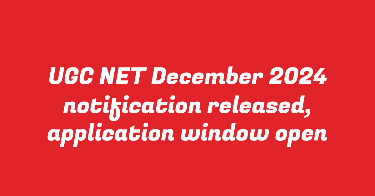 UGC NET December 2024 notification released, application window open