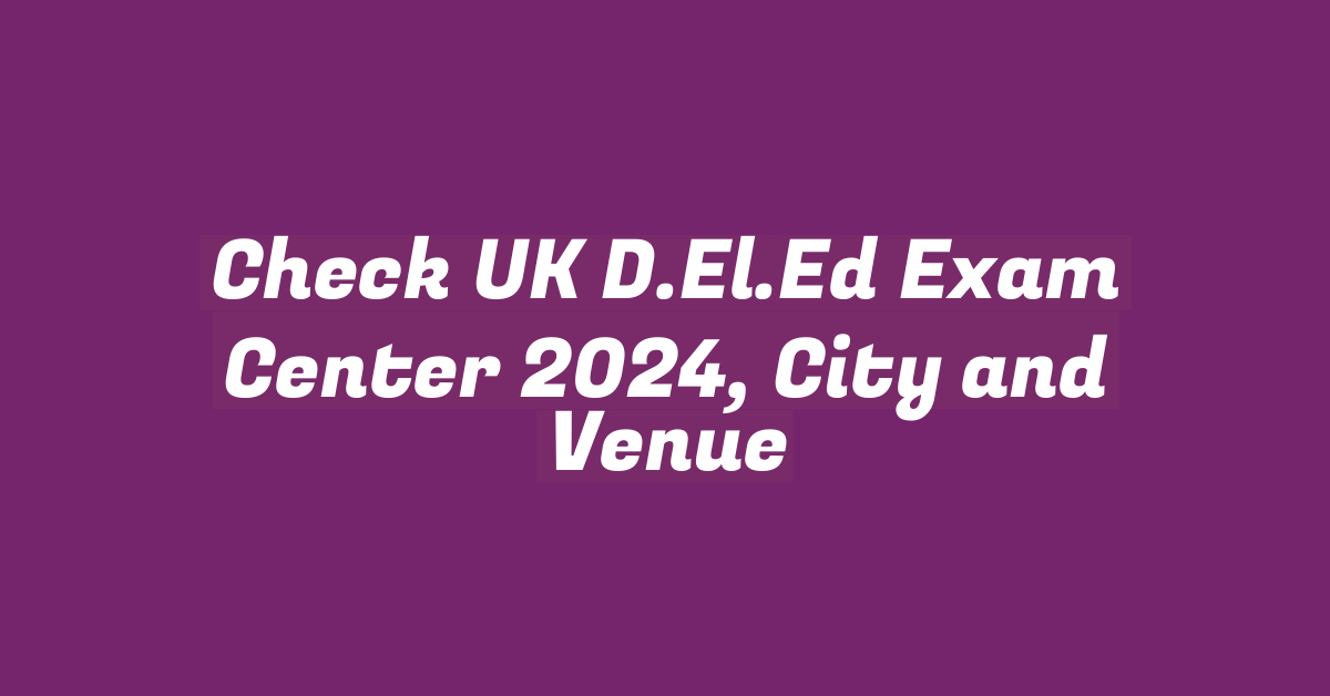 Check UK D.El.Ed Exam Center 2024, City and Venue