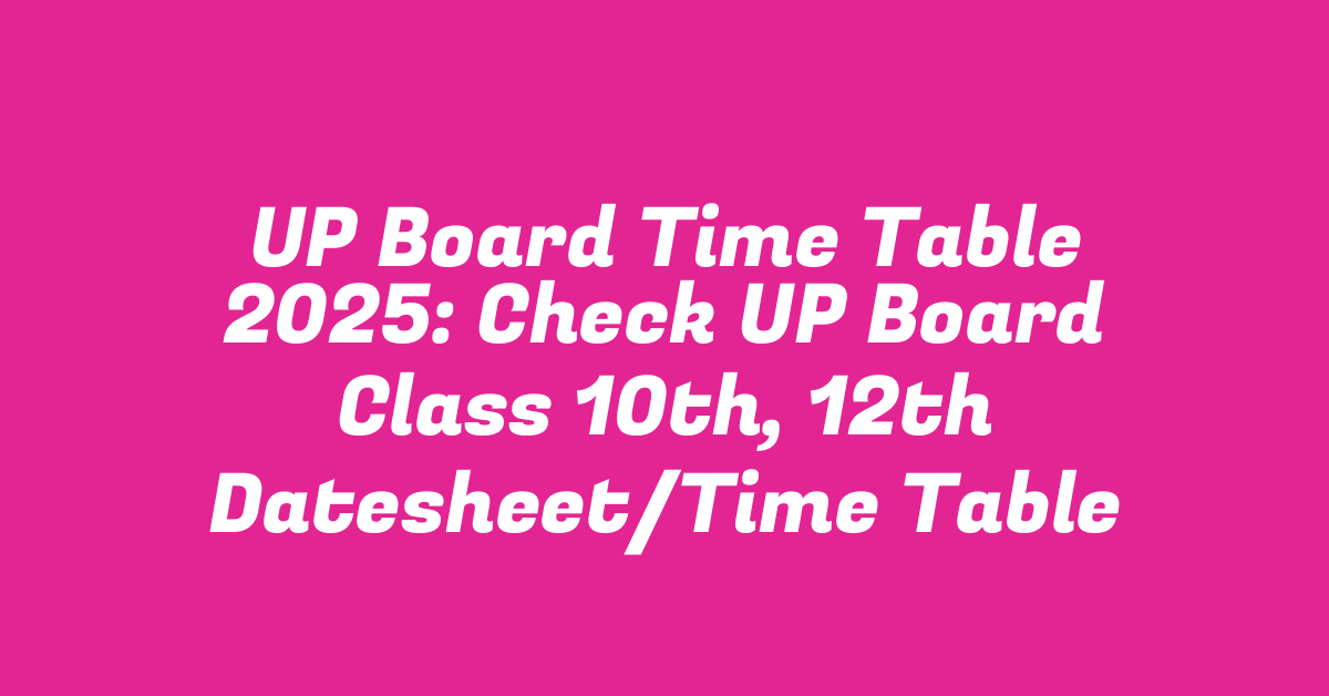 UP Board Time Table 2025: Check UP Board Class 10th, 12th Datesheet/Time Table