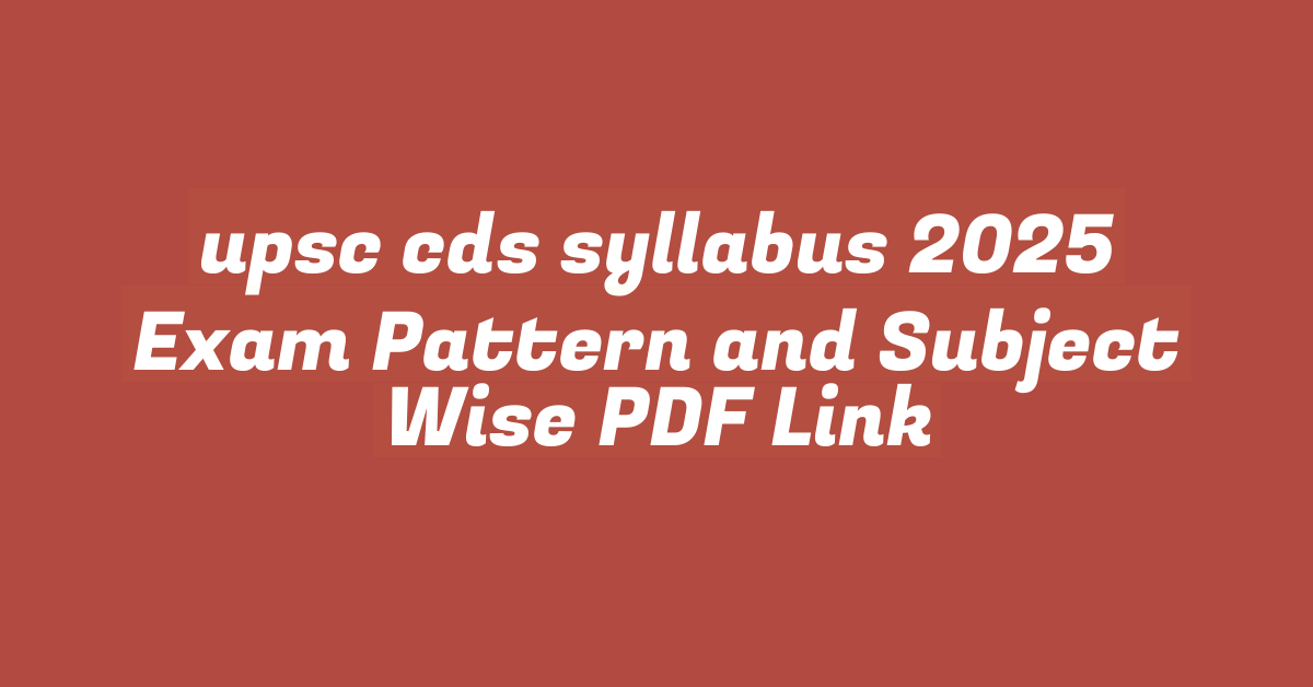 upsc cds syllabus 2025 Exam Pattern and Subject Wise PDF Link