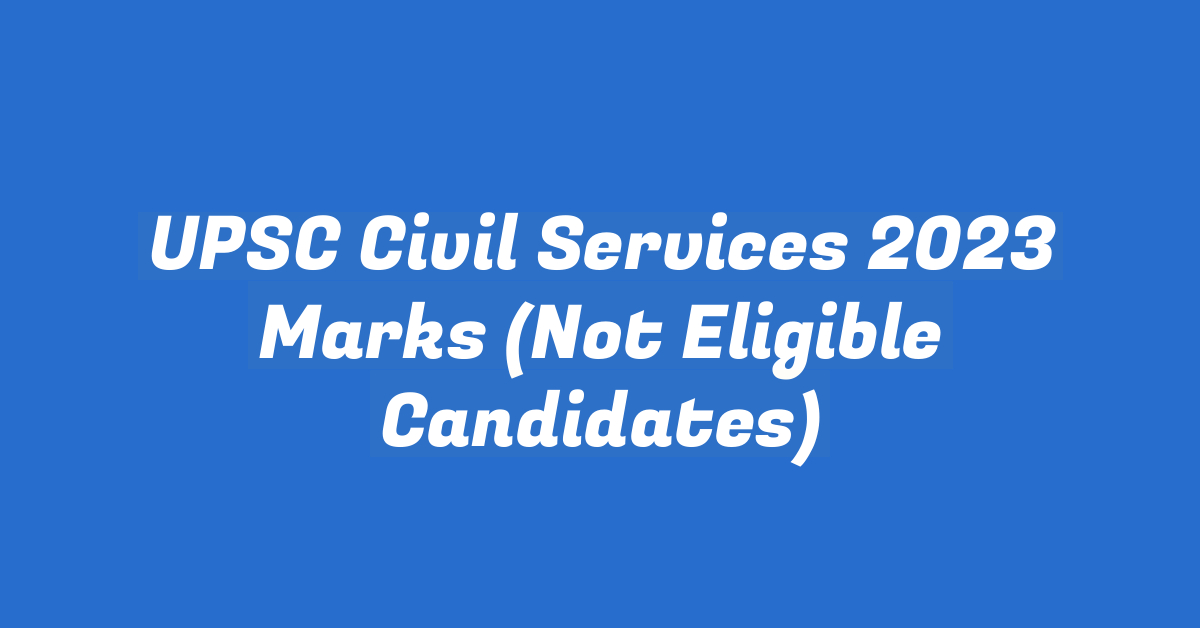 UPSC Civil Services 2023 Marks (Not Eligible Candidates)