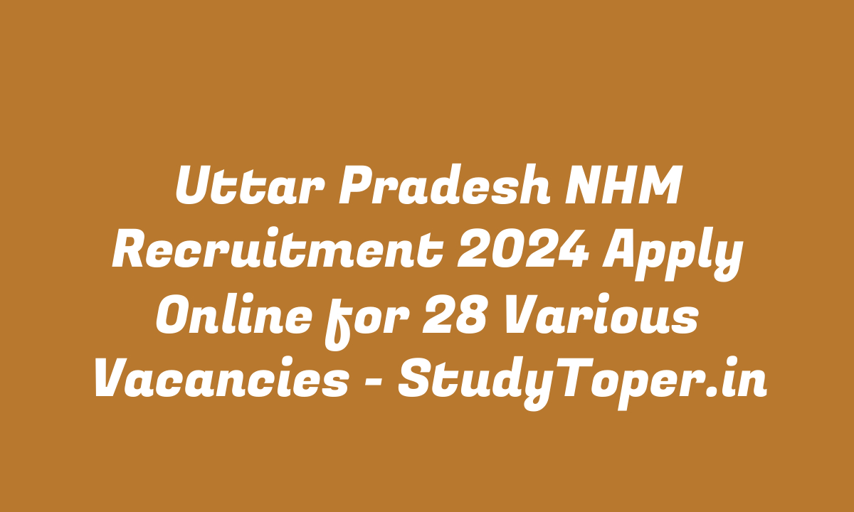 Uttar Pradesh NHM Recruitment 2024 Apply Online for 28 Various Vacancies – StudyToper.in