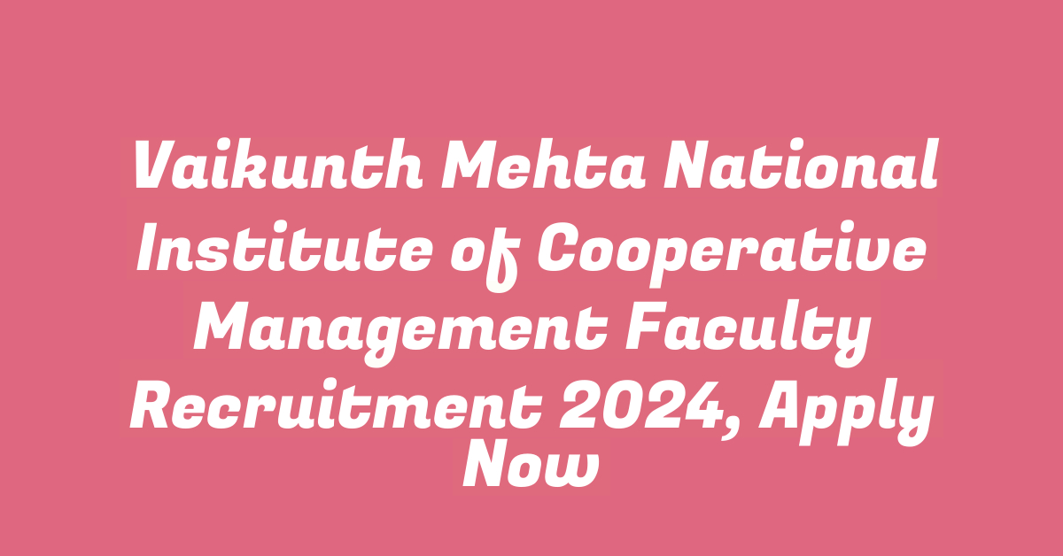 Vaikunth Mehta National Institute of Cooperative Management Faculty Recruitment 2024, Apply Now