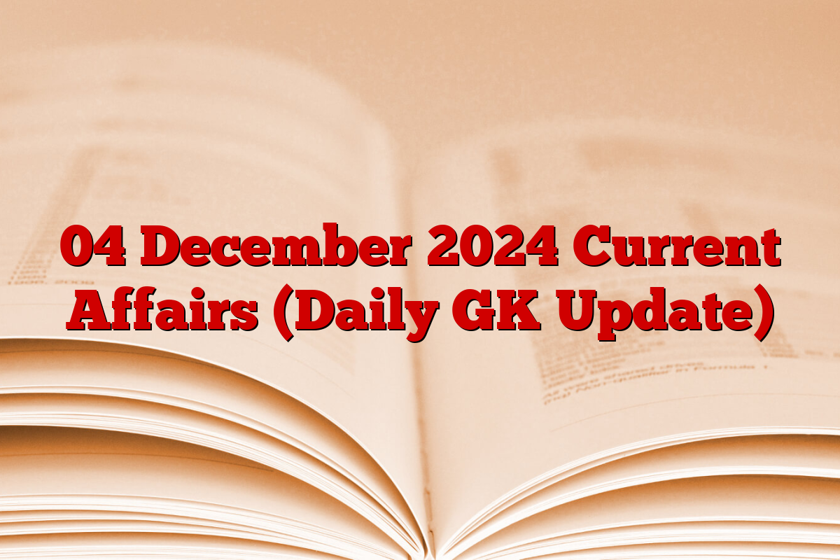 04 December 2024 Current Affairs (Daily GK Update)