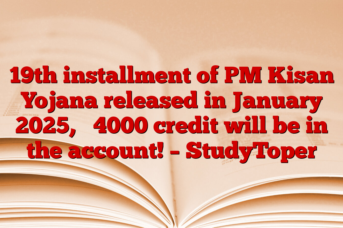 19th installment of PM Kisan Yojana released in January 2025, ₹ 4000 credit will be in the account! – StudyToper