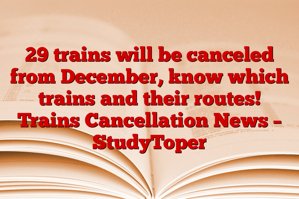 29 trains will be canceled from December, know which trains and their routes! Trains Cancellation News – StudyToper