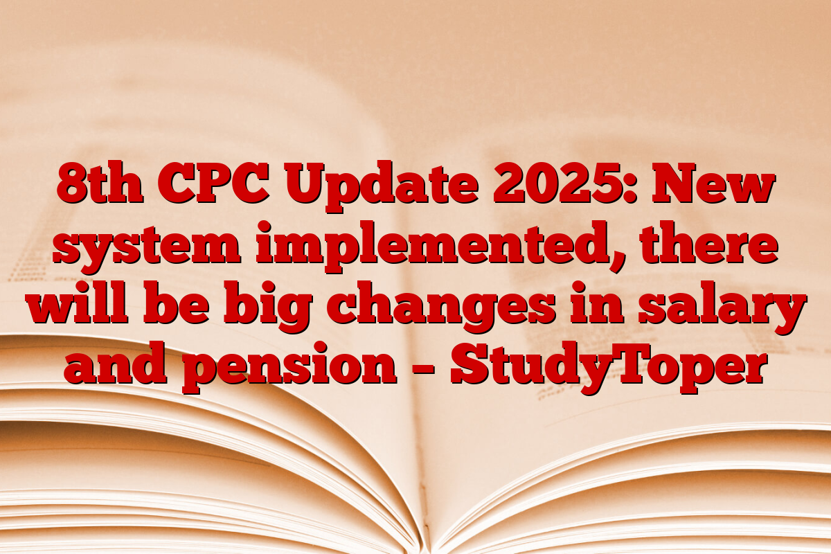 8th CPC Update 2025: New system implemented, there will be big changes in salary and pension – StudyToper