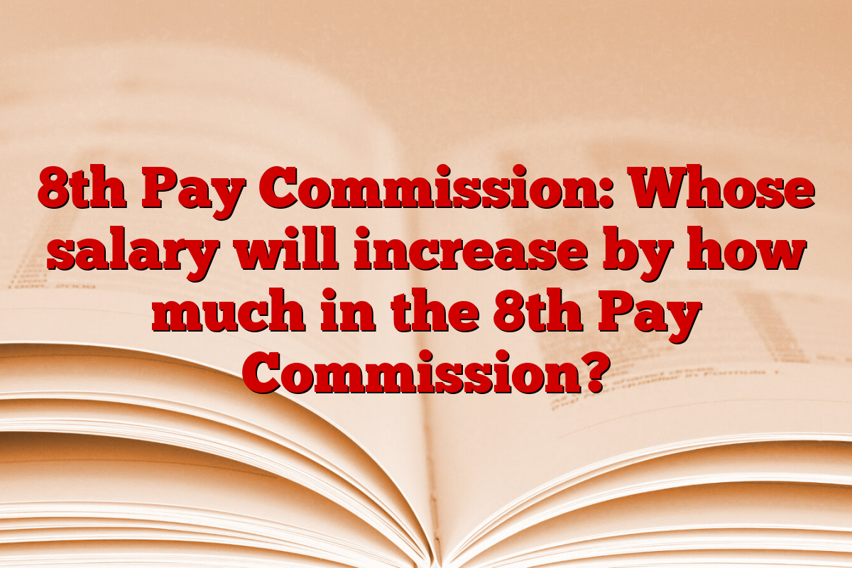 8th Pay Commission: Whose salary will increase by how much in the 8th Pay Commission?