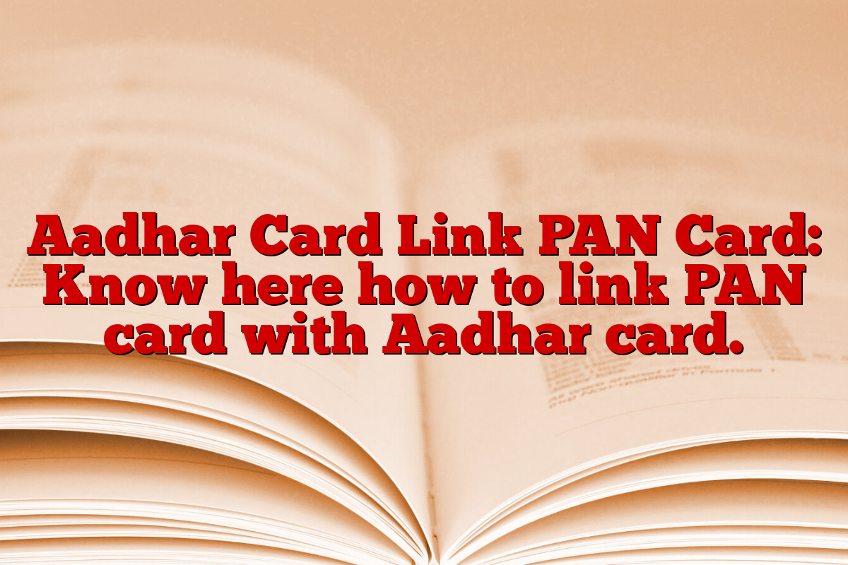 Aadhar Card Link PAN Card: Know here how to link PAN card with Aadhar card.