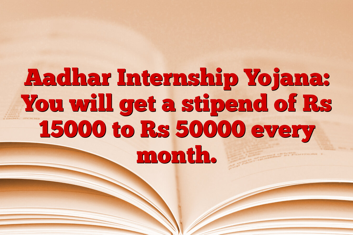 Aadhar Internship Yojana: You will get a stipend of Rs 15000 to Rs 50000 every month.