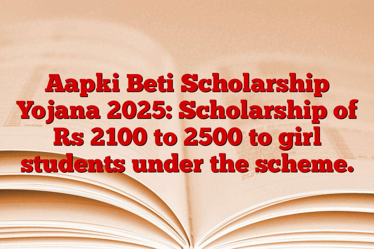 Aapki Beti Scholarship Yojana 2025: Scholarship of Rs 2100 to 2500 to girl students under the scheme.