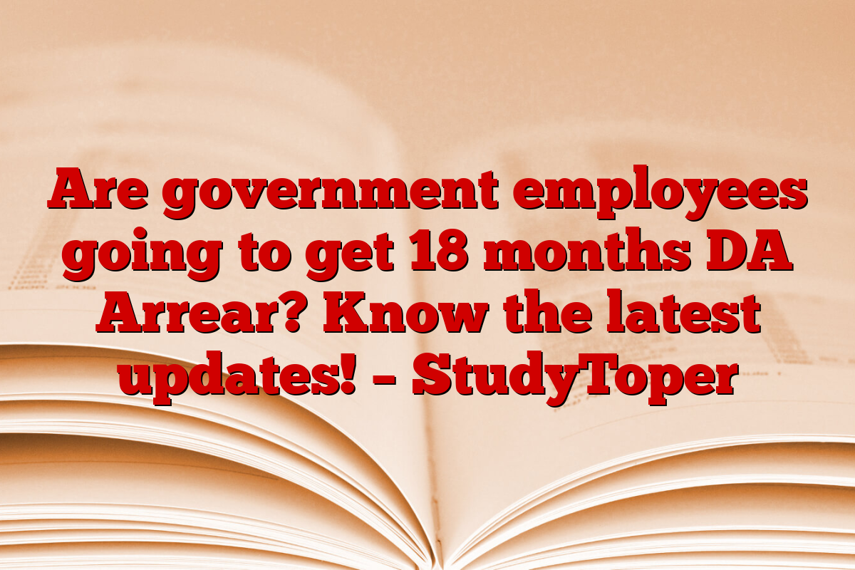 Are government employees going to get 18 months DA Arrear? Know the latest updates! – StudyToper