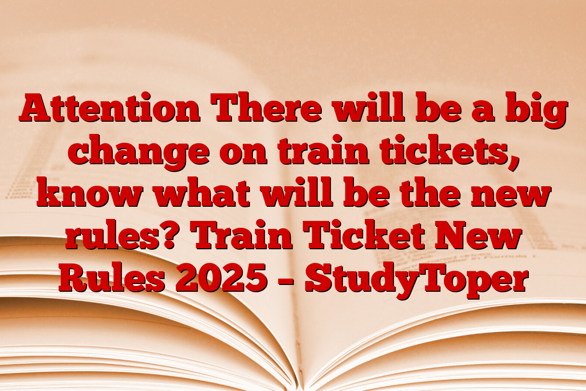 Attention There will be a big change on train tickets, know what will be the new rules? Train Ticket New Rules 2025 – StudyToper