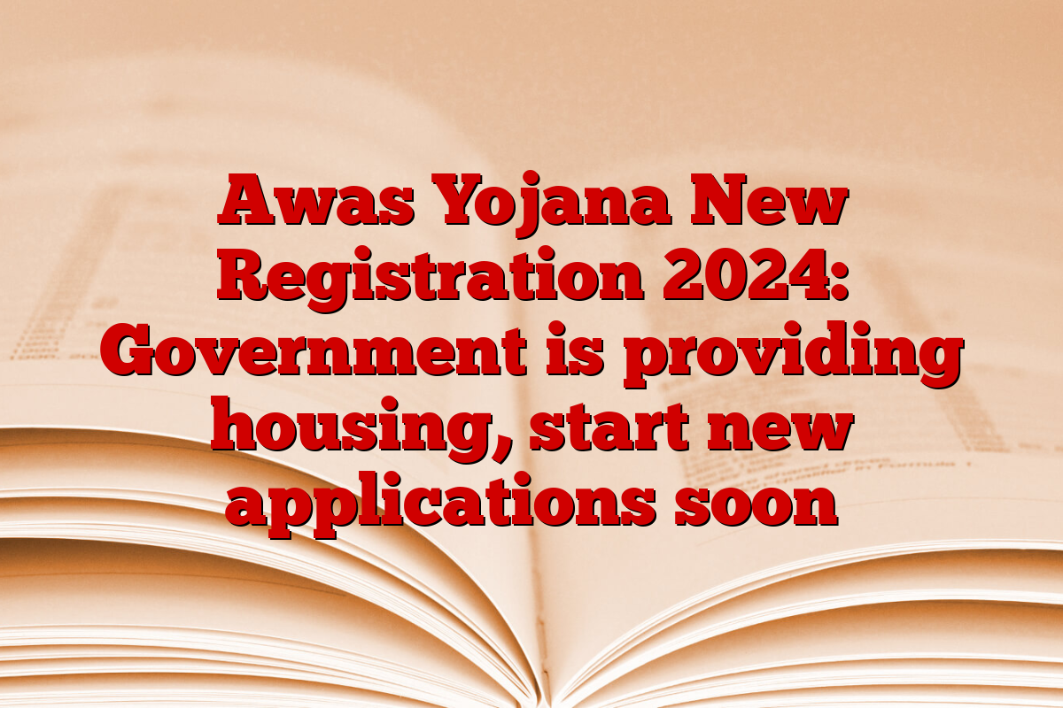 Awas Yojana New Registration 2024: Government is providing housing, start new applications soon