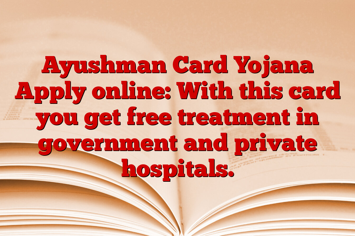 Ayushman Card Yojana Apply online: With this card you get free treatment in government and private hospitals.