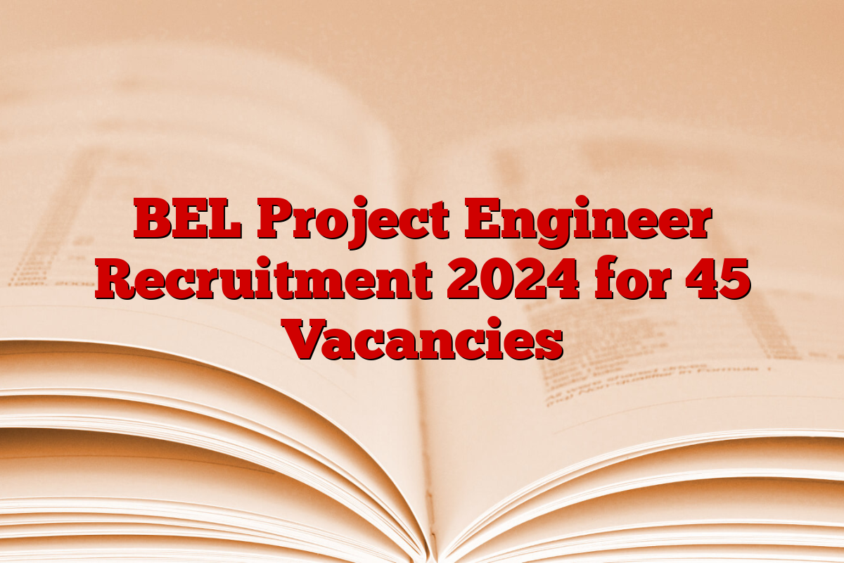 BEL Project Engineer Recruitment 2024 for 45 Vacancies