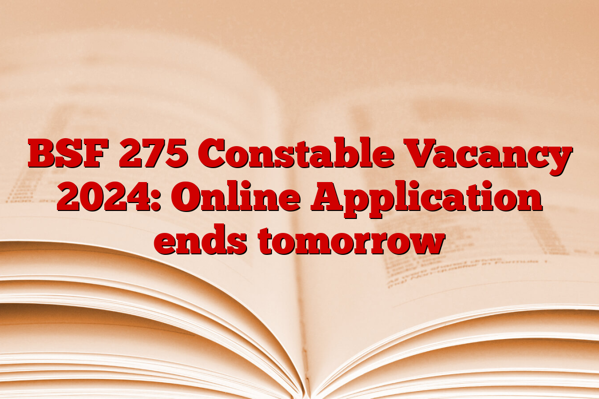 BSF 275 Constable Vacancy 2024: Online Application ends tomorrow