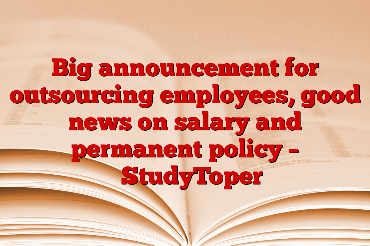 Big announcement for outsourcing employees, good news on salary and permanent policy – ​​StudyToper