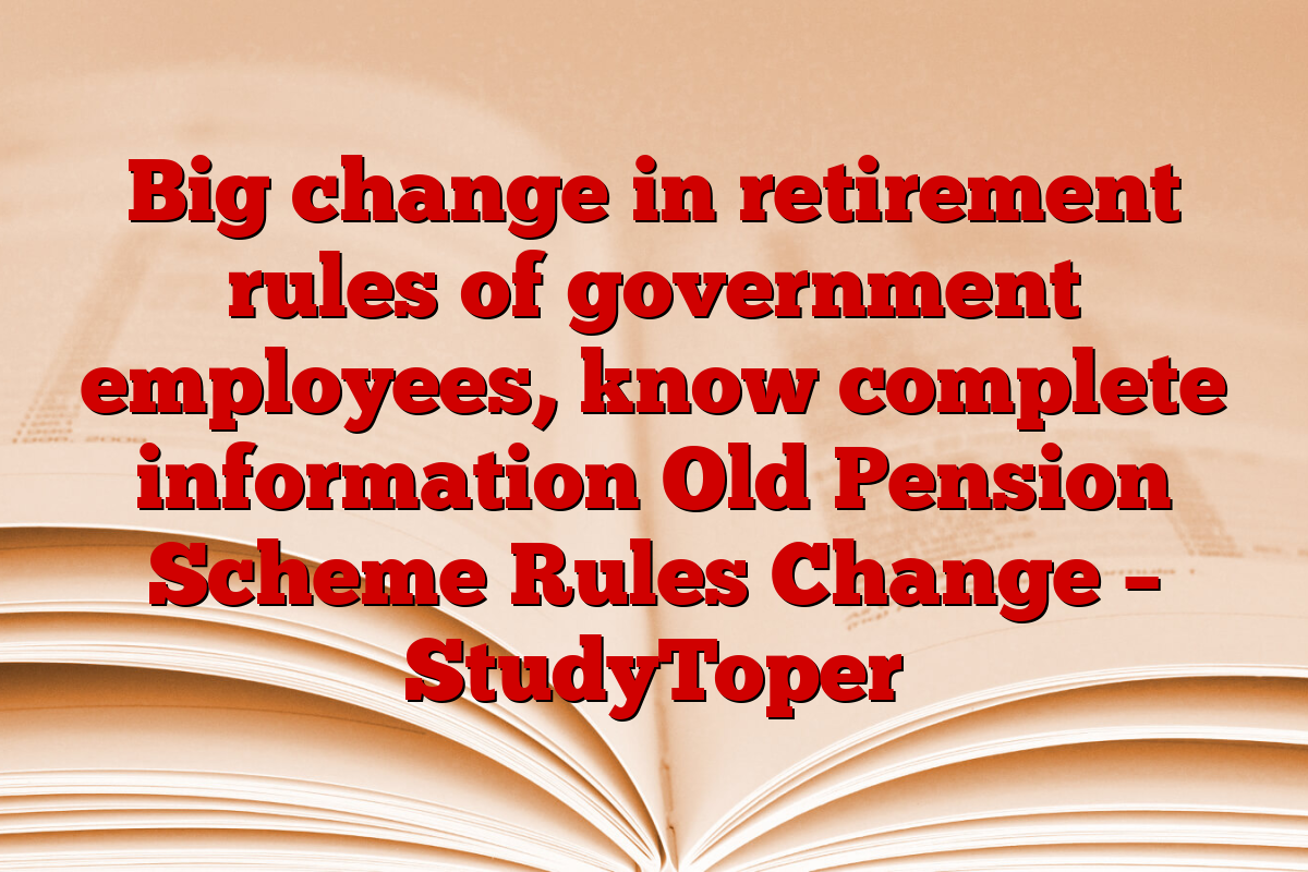 Big change in retirement rules of government employees, know complete information Old Pension Scheme Rules Change – StudyToper