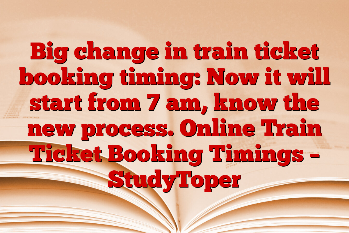 Big change in train ticket booking timing: Now it will start from 7 am, know the new process. Online Train Ticket Booking Timings – StudyToper