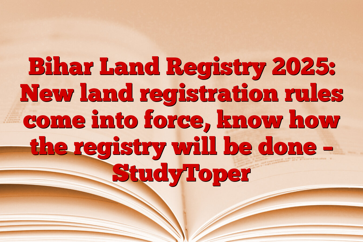 Bihar Land Registry 2025: New land registration rules come into force, know how the registry will be done – StudyToper