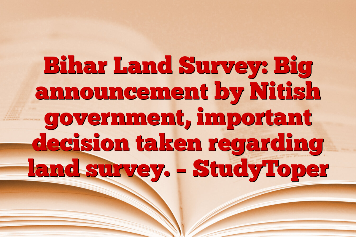 Bihar Land Survey: Big announcement by Nitish government, important decision taken regarding land survey. – StudyToper