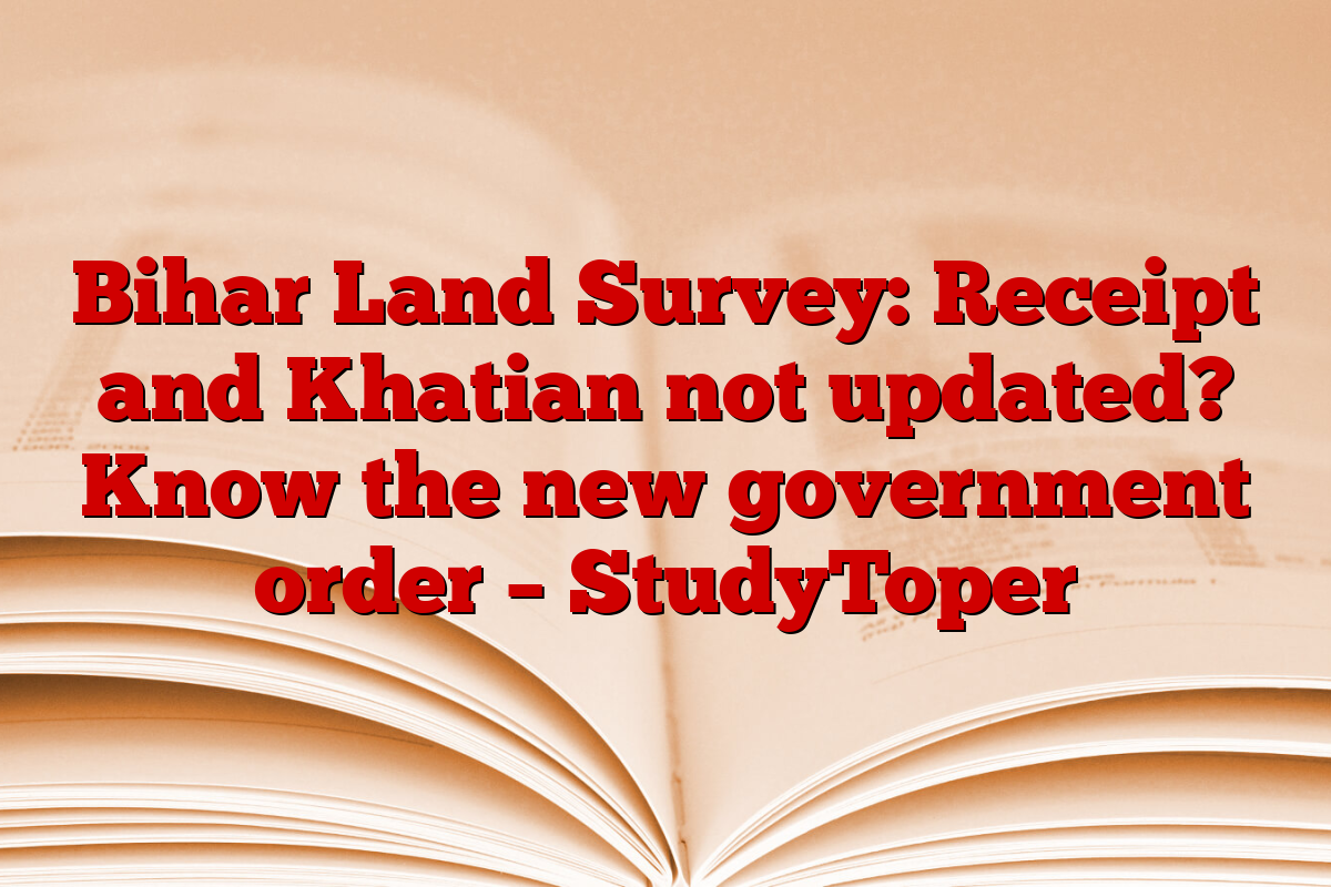 Bihar Land Survey: Receipt and Khatian not updated? Know the new government order – StudyToper