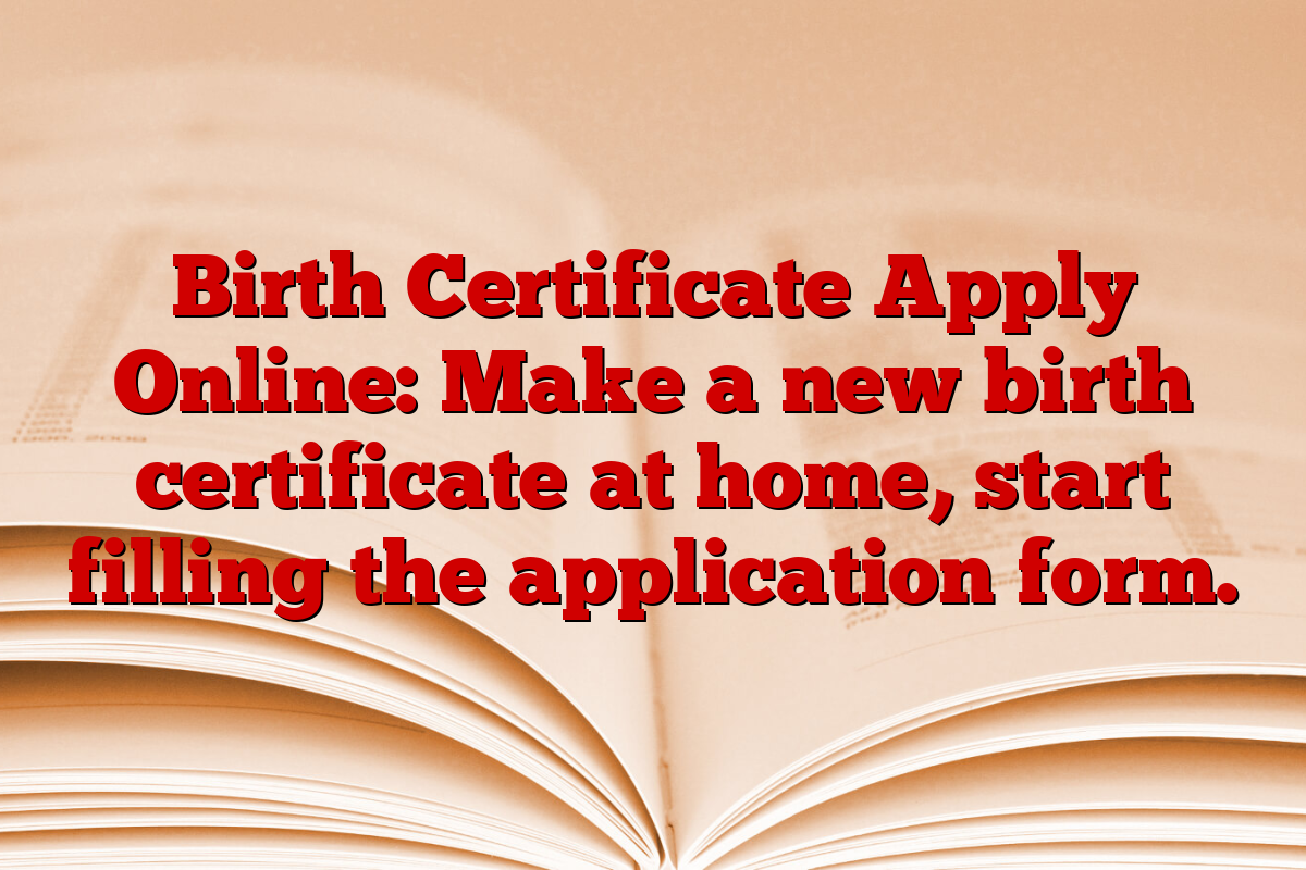 Birth Certificate Apply Online: Make a new birth certificate at home, start filling the application form.