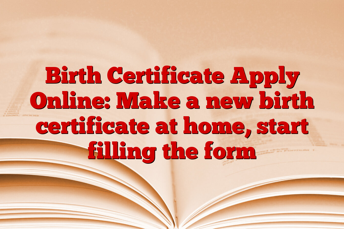 Birth Certificate Apply Online: Make a new birth certificate at home, start filling the form