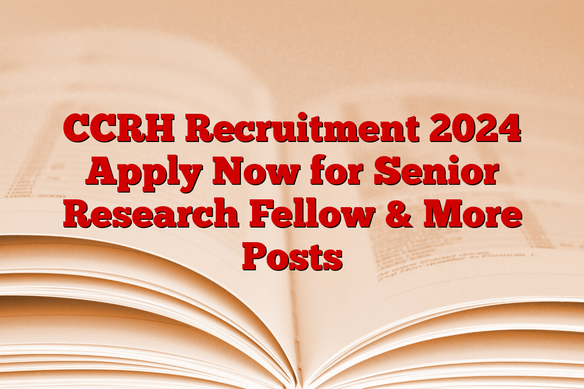 CCRH Recruitment 2024 Apply Now for Senior Research Fellow & More Posts